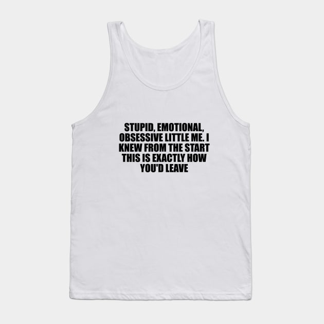 Stupid, emotional, obsessive little me. I knew from the start this is exactly how you'd leave Tank Top by D1FF3R3NT